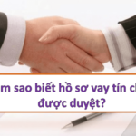 Làm sao biết hồ sơ vay tín chấp được duyệt