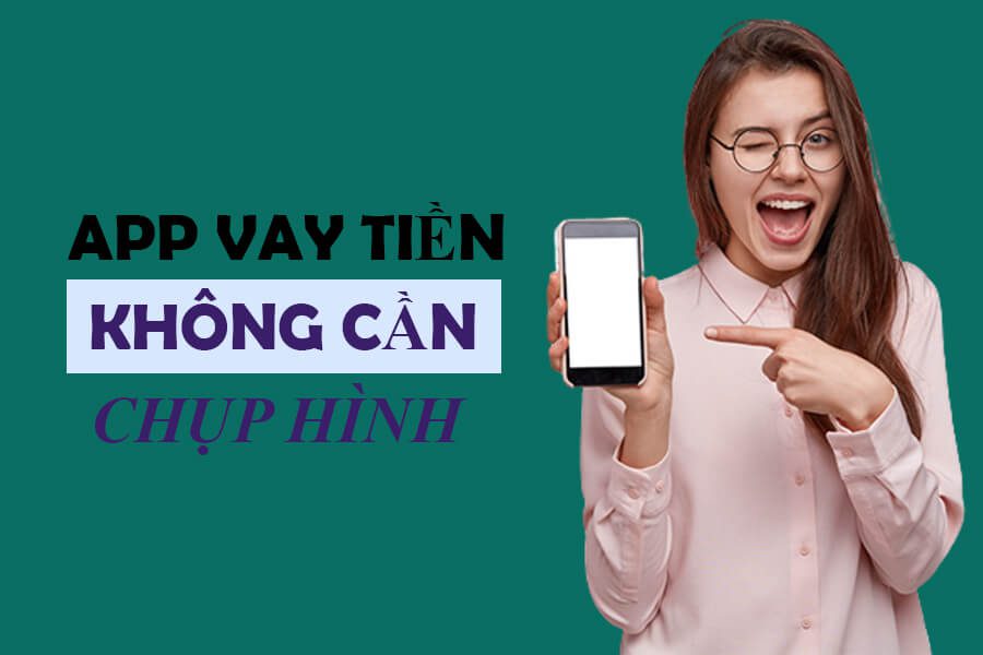 App vay tiền không cần chụp hình